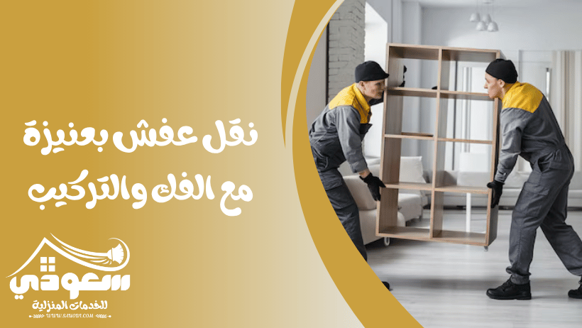 شركة نقل عفش بعنيزة مع الفك والتركيب