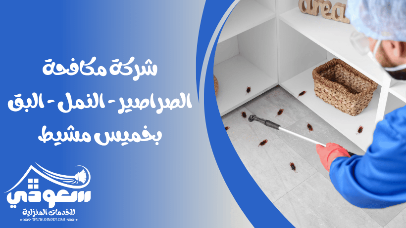 شركة مكافحة النمل - الصراصير - البق بخميس مشيط